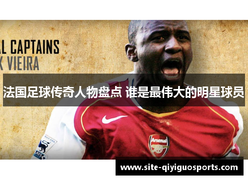 法国足球传奇人物盘点 谁是最伟大的明星球员 法国足球传奇人物盘点 谁是最伟大的明星球员