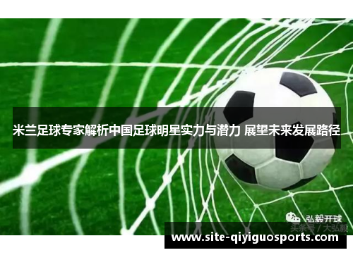 米兰足球专家解析中国足球明星实力与潜力 展望未来发展路径 米兰足球专家解析中国足球明星实力与潜力 展望未来发展路径