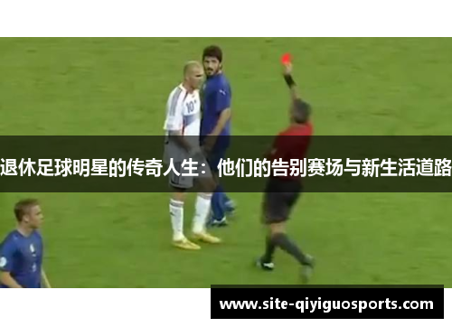退休足球明星的传奇人生:他们的告别赛场与新生活道路 退休足球明星的传奇人生:他们的告别赛场与新生活道路