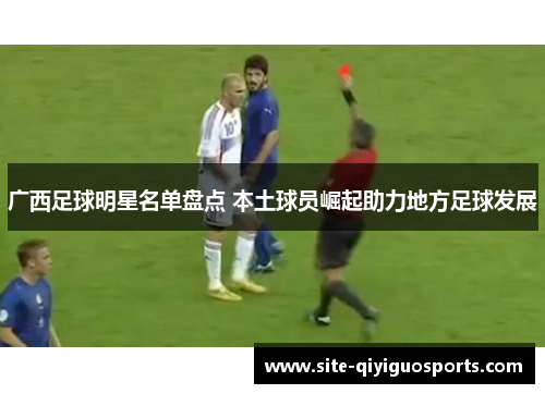 广西足球明星名单盘点 本土球员崛起助力地方足球发展 广西足球明星名单盘点 本土球员崛起助力地方足球发展
