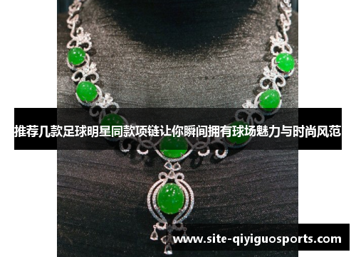 推荐几款足球明星同款项链让你瞬间拥有球场魅力与时尚风范
