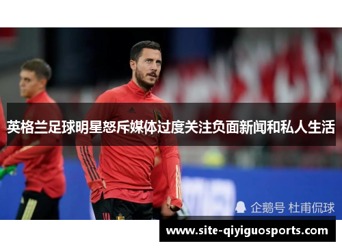 英格兰足球明星怒斥媒体过度关注负面新闻和私人生活