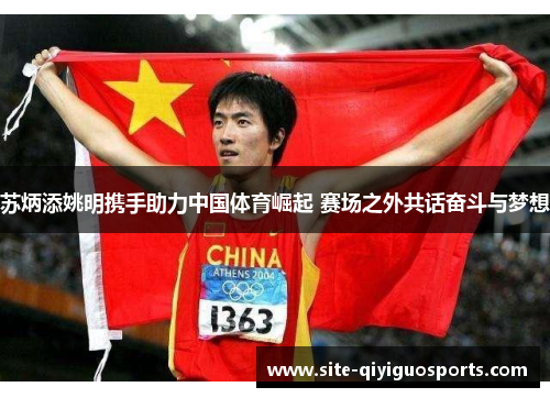 苏炳添姚明携手助力中国体育崛起 赛场之外共话奋斗与梦想 苏炳添姚明携手助力中国体育崛起 赛场之外共话奋斗与梦想