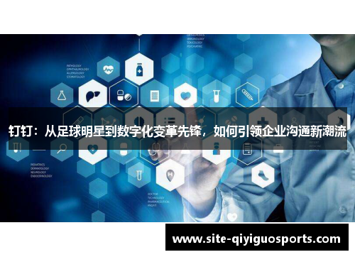 钉钉:从足球明星到数字化变革先锋,如何引领企业沟通新潮流 钉钉:从足球明星到数字化变革先锋,如何引领企业沟通新潮流