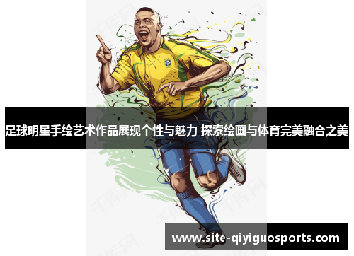 足球明星手绘艺术作品展现个性与魅力 探索绘画与体育完美融合之美 足球明星手绘艺术作品展现个性与魅力 探索绘画与体育完美融合之美