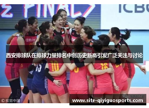 西安排球队在排球力量排名中创历史新高引发广泛关注与讨论