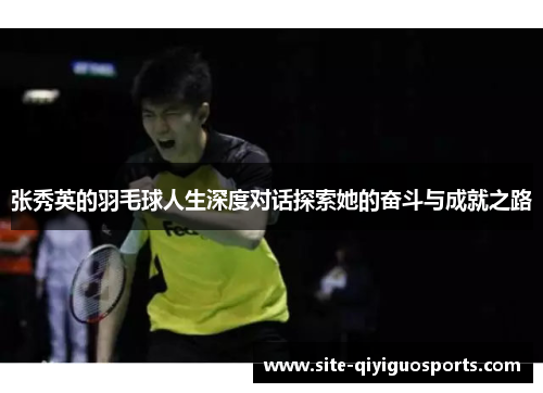 张秀英的羽毛球人生深度对话探索她的奋斗与成就之路