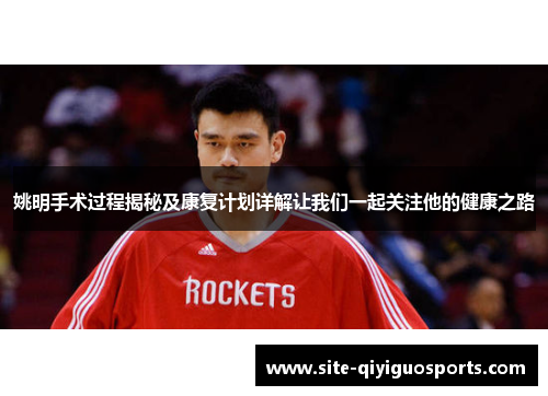 姚明手术过程揭秘及康复计划详解让我们一起关注他的健康之路