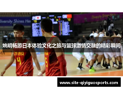 姚明畅游日本体验文化之旅与篮球激情交融的精彩瞬间