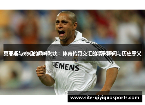 莫耶斯与姚明的巅峰对决：体育传奇交汇的精彩瞬间与历史意义