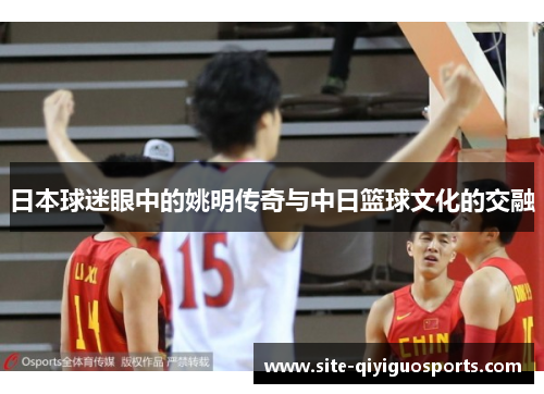 日本球迷眼中的姚明传奇与中日篮球文化的交融