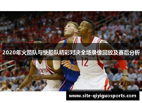 2020年火箭队与快船队精彩对决全场录像回放及赛后分析
