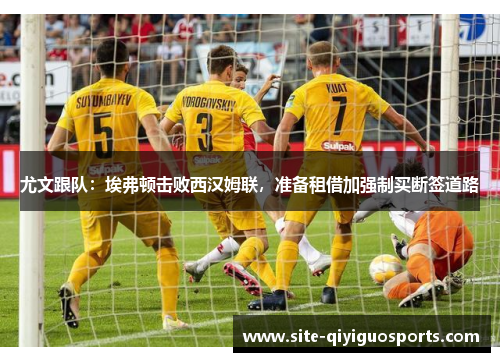 尤文跟队:埃弗顿击败西汉姆联,准备租借加强制买断签道路 尤文跟队:埃弗顿击败西汉姆联,准备租借加强制买断签道路
