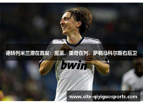 德转列米兰潜在首发：魔笛、里奇在列，萨勒马科尔斯右后卫