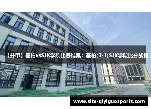 【芬甲】基柏vsSJK学院比赛结果:基柏(3-1)SJK学院比分战报 【芬甲】基柏vsSJK学院比赛结果:基柏(3-1)SJK学院比分战报