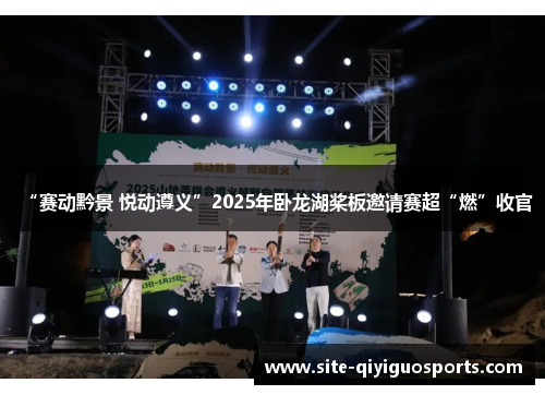 “赛动黔景 悦动遵义”2025年卧龙湖桨板邀请赛超“燃”收官 “赛动黔景 悦动遵义”2025年卧龙湖桨板邀请赛超“燃”收官