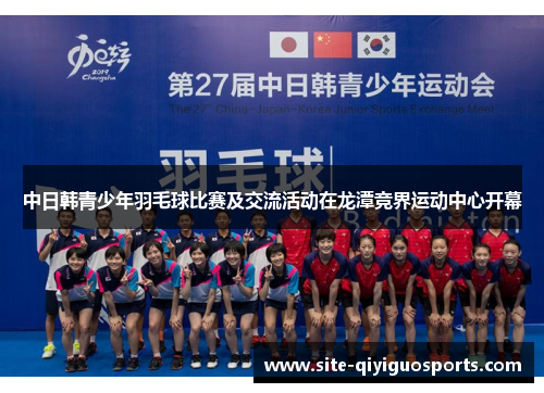 中日韩青少年羽毛球比赛及交流活动在龙潭竞界运动中心开幕 中日韩青少年羽毛球比赛及交流活动在龙潭竞界运动中心开幕