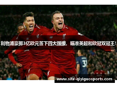 利物浦豪掷3亿欧元签下四大强援,瞄准英超和欧冠双冠王! 利物浦豪掷3亿欧元签下四大强援,瞄准英超和欧冠双冠王!
