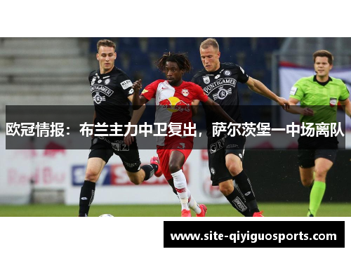 欧冠情报:布兰主力中卫复出,萨尔茨堡一中场离队 欧冠情报:布兰主力中卫复出,萨尔茨堡一中场离队
