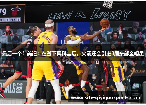 最后一个！美记：在签下奥科吉后，火箭还会引进3届东部全明星