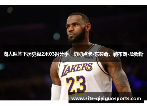 湖人队签下历史级2米03得分手，协助卢卡·东契奇、勒布朗·詹姆斯