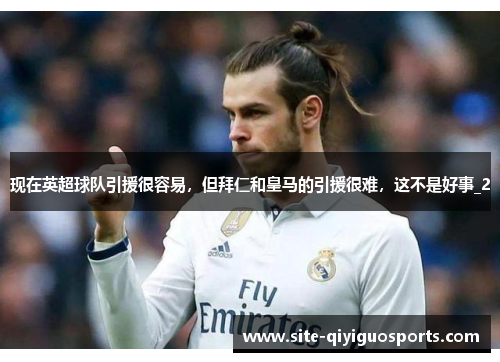 现在英超球队引援很容易，但拜仁和皇马的引援很难，这不是好事_2