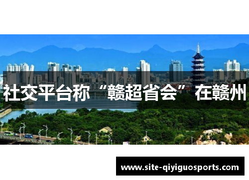社交平台称“赣超省会”在赣州 社交平台称“赣超省会”在赣州