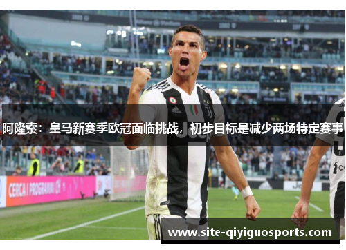 阿隆索:皇马新赛季欧冠面临挑战,初步目标是减少两场特定赛事 阿隆索:皇马新赛季欧冠面临挑战,初步目标是减少两场特定赛事