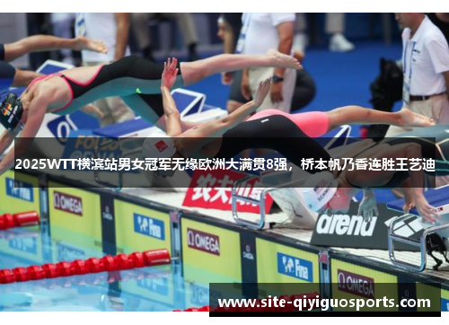 2025WTT横滨站男女冠军无缘欧洲大满贯8强,桥本帆乃香连胜王艺迪 2025WTT横滨站男女冠军无缘欧洲大满贯8强,桥本帆乃香连胜王艺迪
