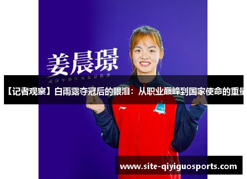 【记者观察】白雨露夺冠后的眼泪：从职业巅峰到国家使命的重量